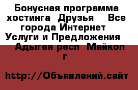 Бонусная программа хостинга «Друзья» - Все города Интернет » Услуги и Предложения   . Адыгея респ.,Майкоп г.